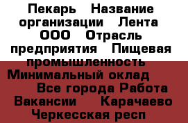 Пекарь › Название организации ­ Лента, ООО › Отрасль предприятия ­ Пищевая промышленность › Минимальный оклад ­ 32 000 - Все города Работа » Вакансии   . Карачаево-Черкесская респ.